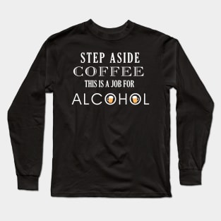 Funny Step Aside Coffee this is a job for Alcohol Long Sleeve T-Shirt